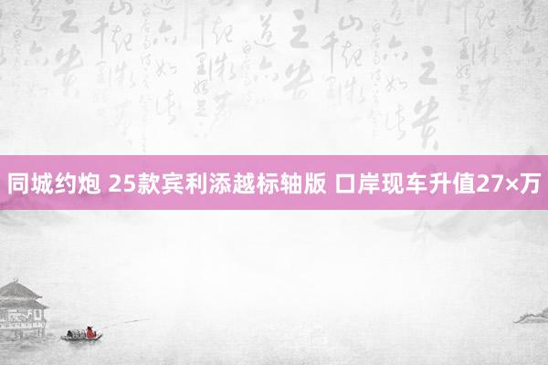 同城约炮 25款宾利添越标轴版 口岸现车升值27×万