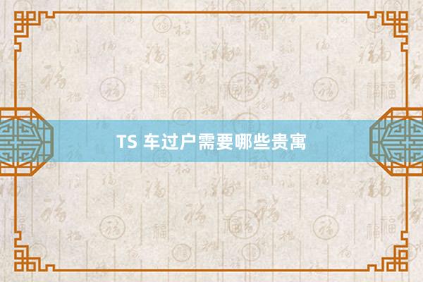 TS 车过户需要哪些贵寓