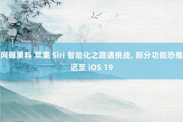 网曝黑料 苹果 Siri 智能化之路遇挑战, 部分功能恐推迟至 iOS 19