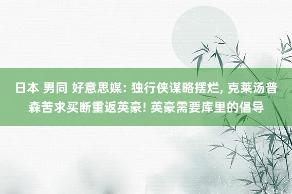 日本 男同 好意思媒: 独行侠谋略摆烂, 克莱汤普森苦求买断重返英豪! 英豪需要库里的倡导