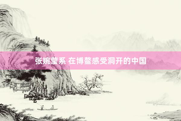 张婉莹系 在博鳌感受洞开的中国