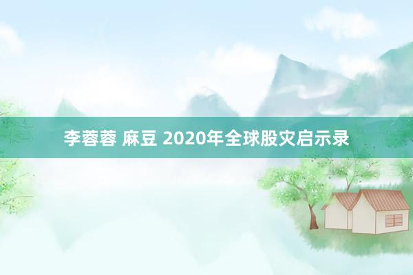 李蓉蓉 麻豆 2020年全球股灾启示录