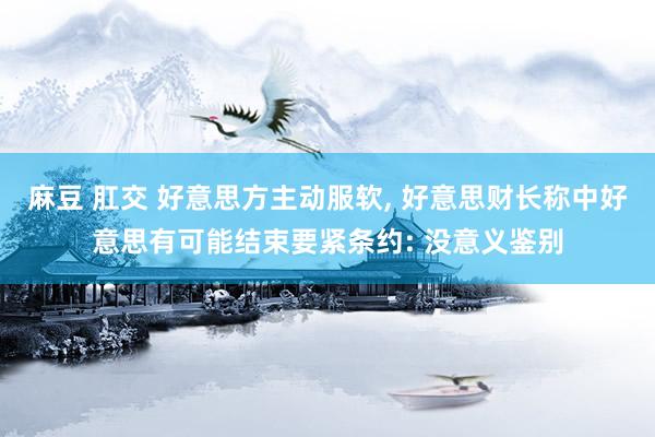 麻豆 肛交 好意思方主动服软, 好意思财长称中好意思有可能结束要紧条约: 没意义鉴别