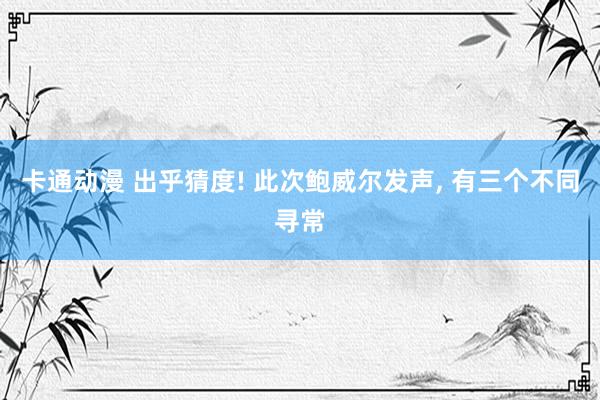 卡通动漫 出乎猜度! 此次鲍威尔发声, 有三个不同寻常