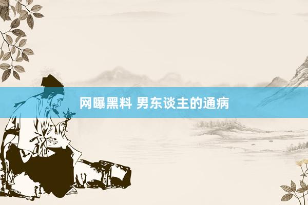 网曝黑料 男东谈主的通病