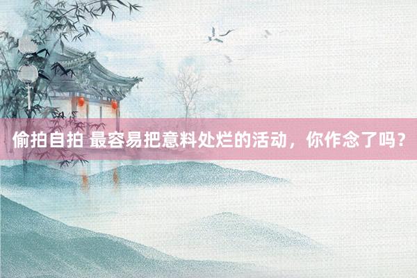 偷拍自拍 最容易把意料处烂的活动,你作念了吗?