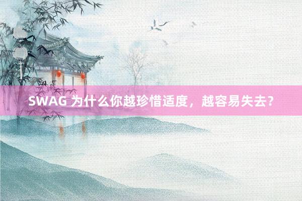 SWAG 为什么你越珍惜适度，越容易失去？