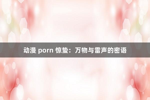 动漫 porn 惊蛰：万物与雷声的密语