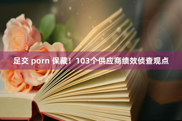 足交 porn 保藏！103个供应商绩效侦查观点