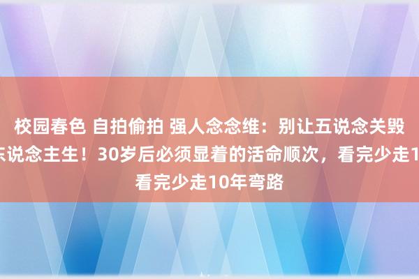 校园春色 自拍偷拍 强人念念维：别让五说念关毁了你的东说念主生！30岁后必须显着的活命顺次，看完少走10年弯路