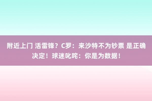 附近上门 活雷锋？C罗：来沙特不为钞票 是正确决定！球迷叱咤：你是为数据！