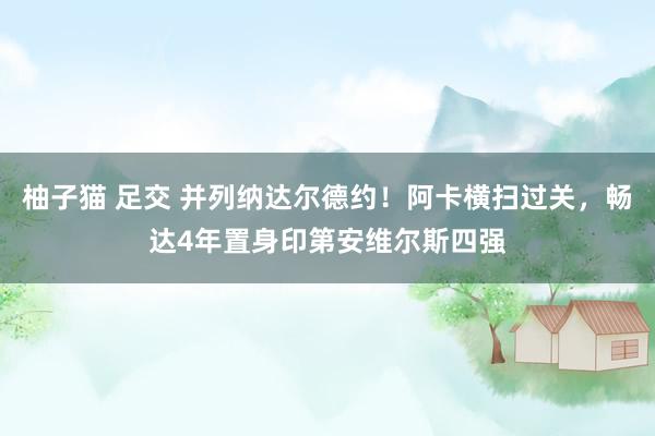 柚子猫 足交 并列纳达尔德约！阿卡横扫过关，畅达4年置身印第安维尔斯四强